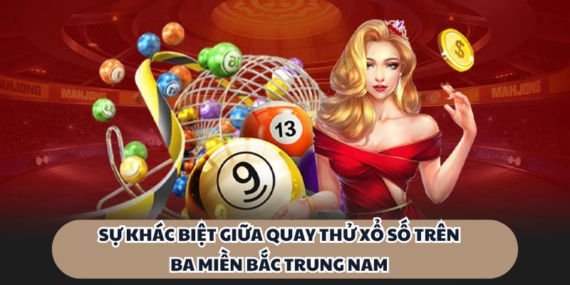 Sự khác biệt giữa quay thử xổ số trên ba miền Bắc Trung Nam